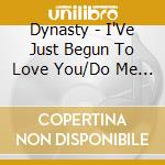 Dynasty - I'Ve Just Begun To Love You/Do Me Right cd musicale di Dynasty