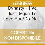 Dynasty - I'Ve Just Begun To Love You/Do Me Right cd