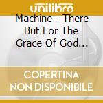 Machine - There But For The Grace Of God Go I cd