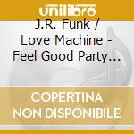 J.R. Funk / Love Machine - Feel Good Party Time cd musicale di J.r.funk & the love machine