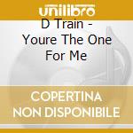 D Train - Youre The One For Me cd musicale di D Train