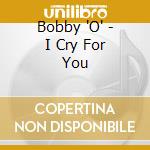 Bobby 'O' - I Cry For You cd musicale di Bobby 'O'