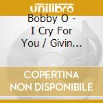 Bobby O - I Cry For You / Givin Up (Can) cd musicale di Bobby O