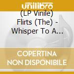 (LP Vinile) Flirts (The) - Whisper To A Scream lp vinile di Flirts