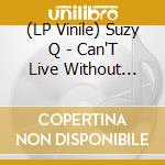 (LP Vinile) Suzy Q - Can'T Live Without Your Love lp vinile di Suzy Q