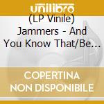 (LP Vinile) Jammers - And You Know That/Be Mine Toni lp vinile di Jammers