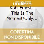 Kohl Ernest - This Is The Moment/Only You cd musicale di Kohl Ernest