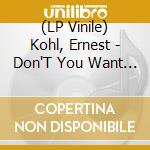 (LP Vinile) Kohl, Ernest - Don'T You Want My Love lp vinile