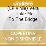(LP Vinile) Vera - Take Me To The Bridge lp vinile