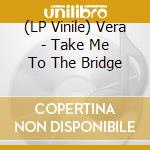 (LP Vinile) Vera - Take Me To The Bridge vinile