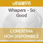 Whispers - So Good cd musicale di Whispers