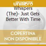 Whispers (The)- Just Gets Better With Time cd musicale di Whispers