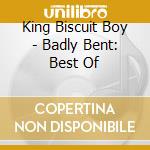 King Biscuit Boy - Badly Bent: Best Of cd musicale di King Biscuit Boy
