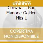 Crowbar - Bad Manors: Golden Hits 1 cd musicale di Crowbar