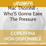 Mac Thornhill - Who'S Gonna Ease The Pressure cd musicale di Mac Thornhill