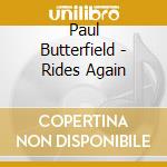 Paul Butterfield - Rides Again cd musicale di Paul Butterfield