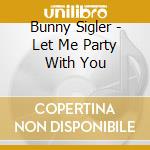 Bunny Sigler - Let Me Party With You cd