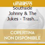 Southside Johnny & The Jukes - Trash It Up cd musicale di Southside Johnny & The Jukes