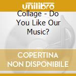 Collage - Do You Like Our Music? cd