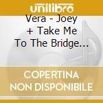 Vera - Joey + Take Me To The Bridge (2 Cd) cd