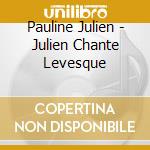 Pauline Julien - Julien Chante Levesque cd musicale di Pauline Julien