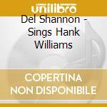 Del Shannon - Sings Hank Williams cd musicale di Del Shannon