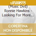 (Music Dvd) Ronnie Hawkins - Looking For More Good Times cd musicale