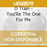 D Train - You'Re The One For Me cd