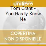 Tom Grant - You Hardly Know Me cd