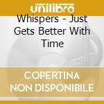 Whispers - Just Gets Better With Time cd musicale di Whispers