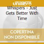 Whispers - Just Gets Better With Time cd