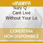 Suzy Q - Cant Live Without Your Lo