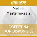 Prelude Mastermixes 2 cd musicale