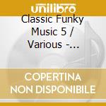 Classic Funky Music 5 / Various - Classic Funky Music 5 / Various cd musicale