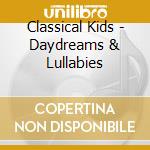 Classical Kids - Daydreams & Lullabies cd musicale di Classical Kids