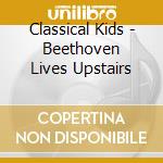 Classical Kids - Beethoven Lives Upstairs cd musicale di Classical Kids