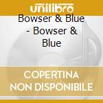 Bowser & Blue - Bowser & Blue cd