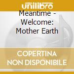 Meantime - Welcome: Mother Earth cd musicale di Meantime