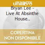 Bryan Lee - Live At Absinthe House.. cd musicale di Bryan Lee (saturday)