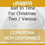 Just In Time For Christmas Two / Various cd musicale di Various Artists