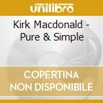 Kirk Macdonald - Pure & Simple cd musicale di Macdonald Kirk