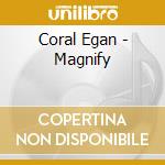 Coral Egan - Magnify cd musicale di Egan Coral