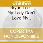 Bryan Lee - My Lady Don't Love My.. cd