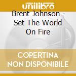 Brent Johnson - Set The World On Fire cd musicale di Brent Johnson