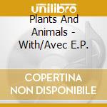 Plants And Animals - With/Avec E.P. cd musicale di Plants And Animals