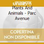 Plants And Animals - Parc Avenue cd musicale di Plants And Animals