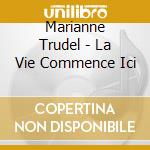 Marianne Trudel - La Vie Commence Ici cd musicale di Marianne Trudel