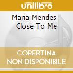 Maria Mendes - Close To Me cd musicale