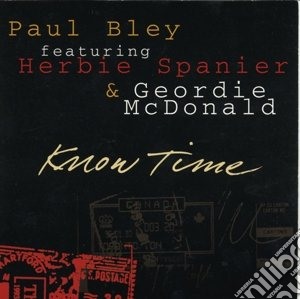 Paul Bley / Herbie Spanier / Geordie Mcdonald - Know Time cd musicale di Bley/h.spanier/g.mcdonald Paul
