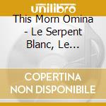 This Morn Omina - Le Serpent Blanc, Le Serpent Rouge cd